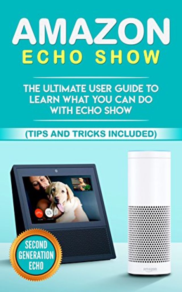 Amazon Echo Show The Ultimate User Guide to Learn What You Can Do With Echo Show (Alexa,tips