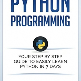 Python: Programming: Your Step By Step Guide To Easily Learn Python in 7 Days (Python for Beginners, Python Programming for Beginners, Learn Python, Python Language)