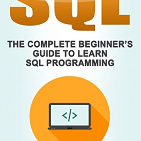 SQL: The Complete Beginner’s Guide To Learn SQL Programming (Computer Programming Book 1)
