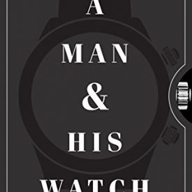 A Man and His Watch: Iconic Watches and Stories from the Men Who Wore Them