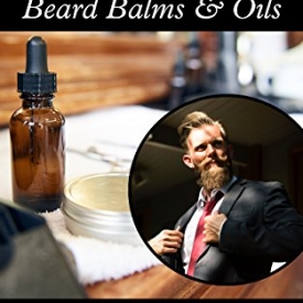 The Gentleman’s Guide to Homemade Beard Balms & Oils: How to Make Your Very Own DIY Men’s Facial Hair Oils, Balms and Ointments