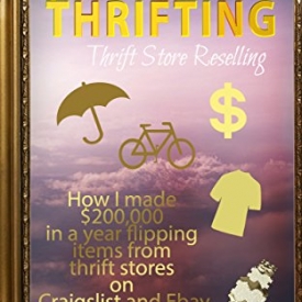 Six Figure Thrifting: How I made $200,000 in a year flipping items from thrift stores on Craigslist and Ebay.  : Thrift Store Reselling