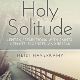 Holy Solitude: Lenten Reflections with Saints, Hermits, Prophets, and Rebels