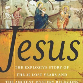 Jesus: The Explosive Story of the 30 Lost Years and the Ancient Mystery Religions