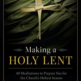 Making a Holy Lent: 40 Meditations to Prepare You for the Church’s Holiest Season