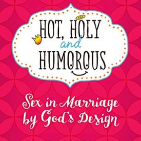 Hot, Holy, and Humorous: Sex in Marriage by God’s Design