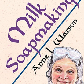 Milk Soapmaking: The Smart Guide to Making Milk Soap From Cow Milk, Goat Milk, Buttermilk, Cream, Coconut Milk, or Any Other Animal or Plant Milk (Anne’s Soap Making Books)