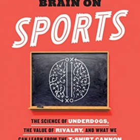 This Is Your Brain on Sports: The Science of Underdogs, the Value of Rivalry, and What We Can Learn from the T-Shirt Cannon