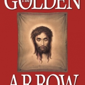 The Golden Arrow: The Revelations of Sr. Mary of St. Peter (1816-1848 On Devotion to the Holy Face of Jesus)