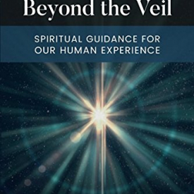 Messages From Beyond The Veil: Spiritual Guidance For Our Human Experience