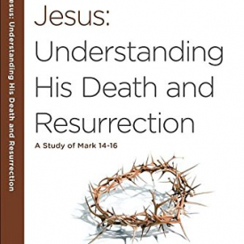 Jesus: Understanding His Death and Resurrection: A Study of Mark 14-16 (40-Minute Bible Studies)