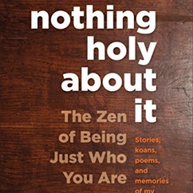 Nothing Holy about It: The Zen of Being Just Who You Are