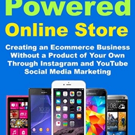 Social Media Powered Online Store: Creating an Ecommerce Business Without a Product of Your Own Through Instagram and YouTube Social Media Marketing