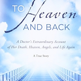 To Heaven and Back: A Doctor’s Extraordinary Account of Her Death, Heaven, Angels, and Life Again: A True Story