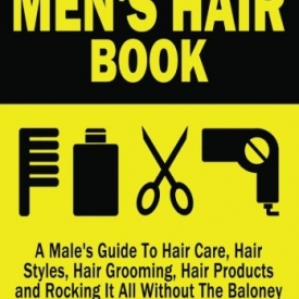 The Men’s Hair Book: A Male’s Guide To Hair Care, Hair Styles, Hair Grooming, Hair Products and Rocking It All Without The Baloney