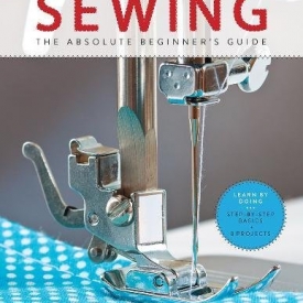 First Time Sewing: The Absolute Beginner’s Guide: Learn By Doing – Step-by-Step Basics and Easy Projects