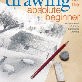 Drawing for the Absolute Beginner: A Clear & Easy Guide to Successful Drawing (Art for the Absolute Beginner)