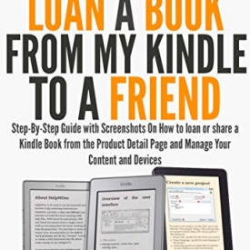 How to Loan a Book from My Kindle to a Friend: Step-By-Step Guide with Screenshots On How to loan or share a Kindle Book from the Product Detail Page and Manage Your Content and Devices