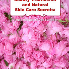 Homemade Beauty Treatments and Natural Skin Care Secrets: Simple Recipes to Use Everyday: Organic Beauty on a Budget (Herbal and Natural Remedies for Healhty Skin Care)