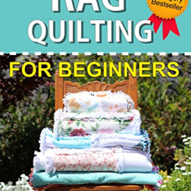 Rag Quilting for Beginners: How-to quilting book with 11 easy rag quilting patterns for beginners. Quilting for Beginners series