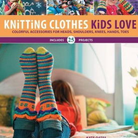 Knitting Clothes Kids Love: Colorful Accessories for Heads, Shoulders, Knees, Hands, Toes