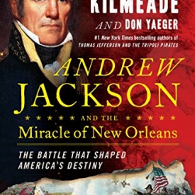 Andrew Jackson and the Miracle of New Orleans: The Battle That Shaped America’s Destiny