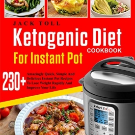 Ketogenic Diet Cookbook For Instant Pot: Over 230 Amazingly Quick, Simple And Delicous Instant Pot Recipes To Lose Weight Rapidly And Improve Your Life( Electric Pressure Cooker Cookbook)