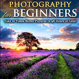 DSLR Photography for Beginners: Take 10 Times Better Pictures in 48 Hours or Less! Best Way to Learn Digital Photography, Master Your DSLR Camera & Improve Your Digital SLR Photography Skills